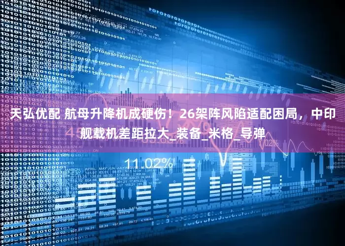 天弘优配 航母升降机成硬伤！26架阵风陷适配困局，中印舰载机差距拉大_装备_米格_导弹