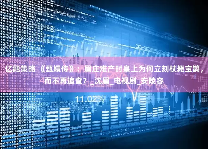亿融策略 《甄嬛传》：眉庄难产时皇上为何立刻杖毙宝鹊，而不再追查？_沈眉_电视剧_安陵容