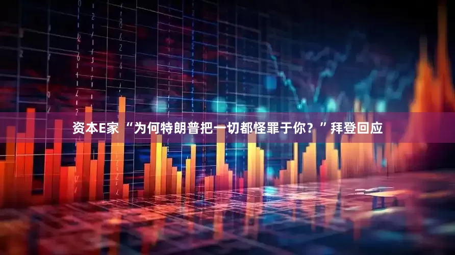 资本E家 “为何特朗普把一切都怪罪于你？”拜登回应