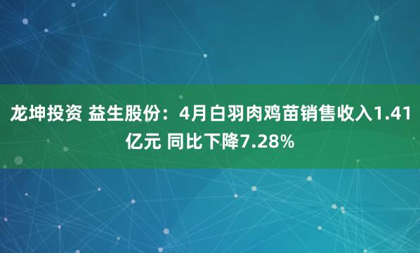 龙坤投资 益生股份：4月白羽肉鸡苗销售收入1.41亿元 同比下降7.28%