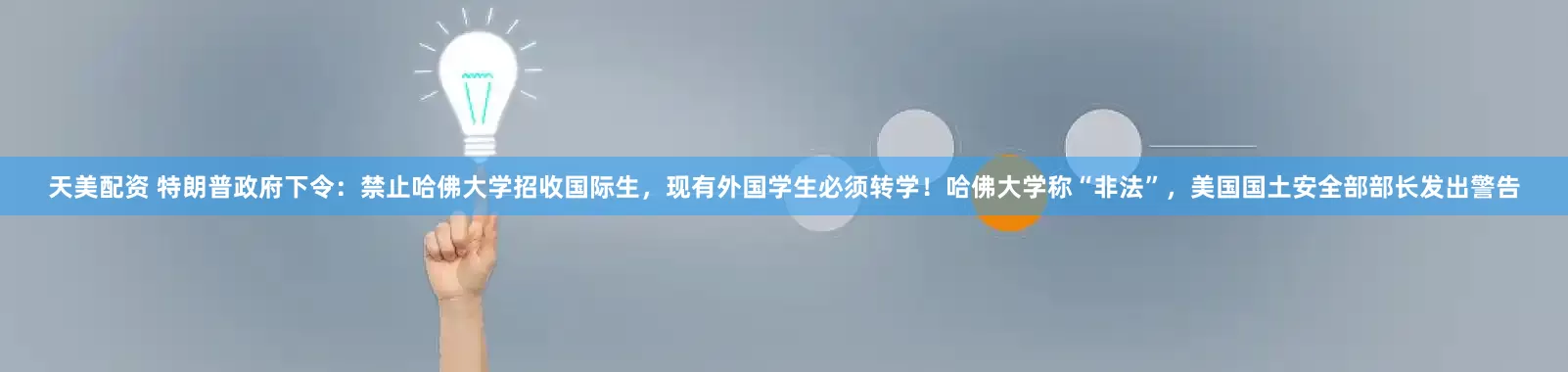 天美配资 特朗普政府下令：禁止哈佛大学招收国际生，现有外国学生必须转学！哈佛大学称“非法”，美国国土安全部部长发出警告