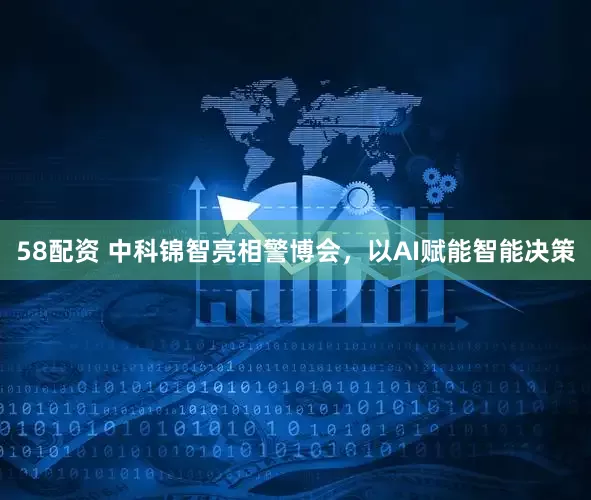 58配资 中科锦智亮相警博会，以AI赋能智能决策