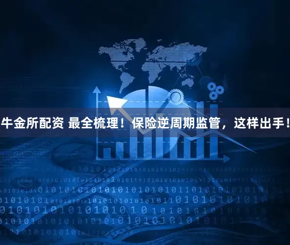 牛金所配资 最全梳理！保险逆周期监管，这样出手！