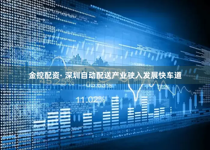 金控配资· 深圳自动配送产业驶入发展快车道