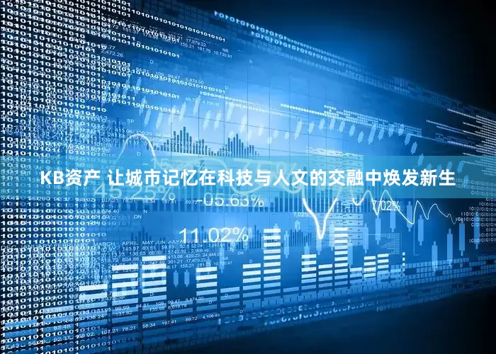 KB资产 让城市记忆在科技与人文的交融中焕发新生