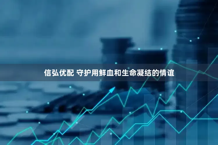 信弘优配 守护用鲜血和生命凝结的情谊