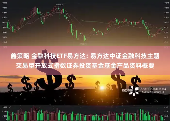 鑫策略 金融科技ETF易方达: 易方达中证金融科技主题交易型开放式指数证券投资基金基金产品资料概要