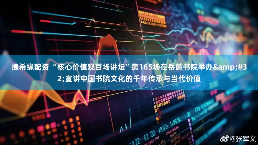 捷希缘配资 “核心价值观百场讲坛”第165场在岳麓书院举办&#32;宣讲中国书院文化的千年传承与当代价值